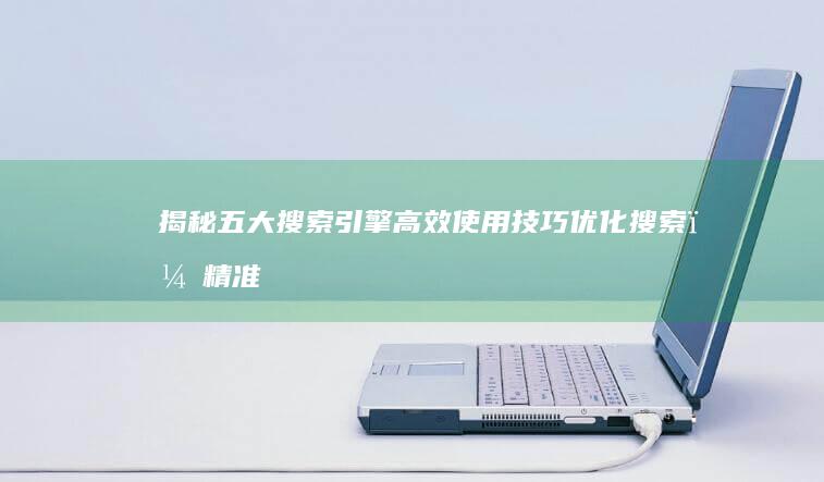 揭秘五大搜索引擎高效使用技巧：优化搜索，精准获取所需信息