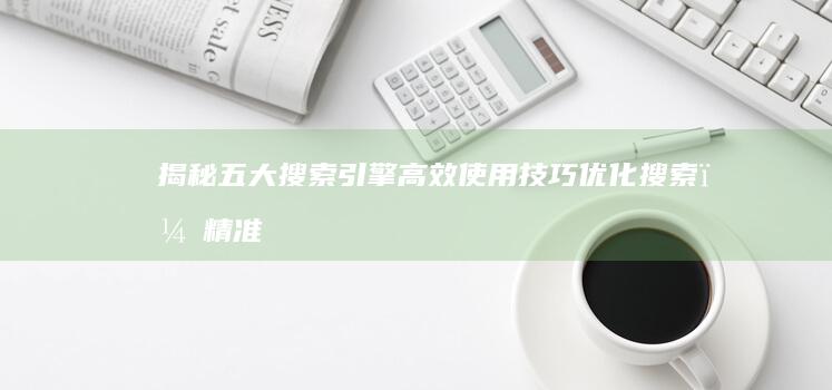 揭秘五大搜索引擎高效使用技巧：优化搜索，精准获取所需信息